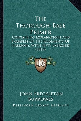 The Thorough-Base Primer: Containing Explanations And Examples Of The Rudiments Of Harmony, With Fifty Exercises (1819)