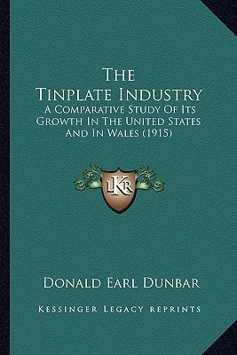 The Tinplate Industry: A Comparative Study Of Its Growth In The United States And In Wales (1915)