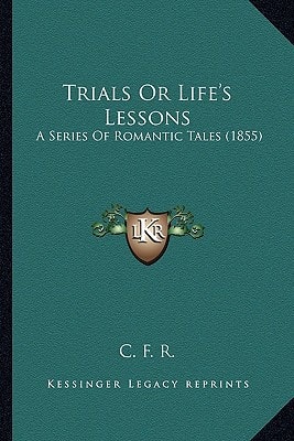 Trials Or Life's Lessons: A Series Of Romantic Tales (1855)
