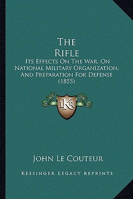 The Rifle: Its Effects On The War, On National Military Organization, And Preparation For Defense (1855)