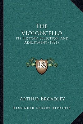 The Violoncello: Its History, Selection, And Adjustment (1921)