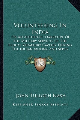 Volunteering In India: Or An Authentic Narrative Of The Military Services Of The Bengal Yeomanry Cavalry During The Indian Mutiny, And Sepoy War (1893)