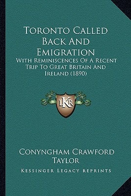 Toronto Called Back And Emigration: With Reminiscences Of A Recent Trip To Great Britain And Ireland (1890)