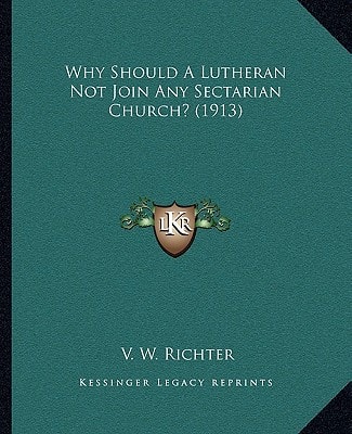 Why Should A Lutheran Not Join Any Sectarian Church? (1913)