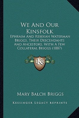We And Our Kinsfolk: Ephraim And Rebekah Waterman Briggs, Their Descendants And Ancestors, With A Few Collateral Briggs (1887)