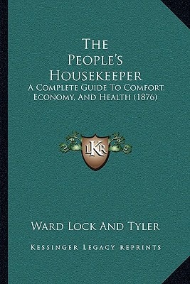 The People's Housekeeper: A Complete Guide To Comfort, Economy, And Health (1876)