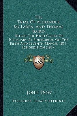 The Trial Of Alexander McLaren, And Thomas Baird: Before The High Court Of Justiciary, At Edinburgh, On The Fifth And Seventh March, 1817, For Sedition (1817)