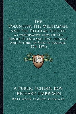 The Volunteer, The Militiaman, And The Regular Soldier: A Conservative View Of The Armies Of England, Past, Present, And Future, As Seen In January, 1874 (1874)