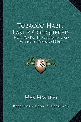 Tobacco Habit Easily Conquered: How To Do It Agreeably And Without Drugs (1916)