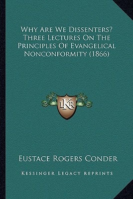 Why Are We Dissenters? Three Lectures On The Principles Of Evangelical Nonconformity (1866)