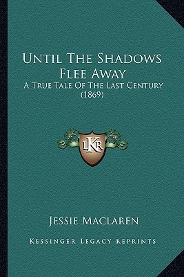 Until The Shadows Flee Away: A True Tale Of The Last Century (1869)