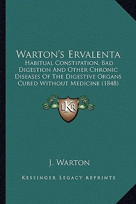 Warton's Ervalenta: Habitual Constipation, Bad Digestion And Other Chronic Diseases Of The Digestive Organs Cured Without Medicine (1848)