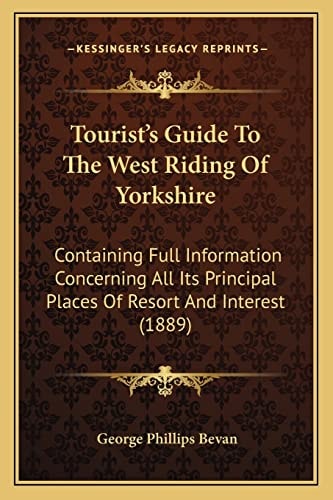 Tourist's Guide To The West Riding Of Yorkshire: Containing Full Information Concerning All Its Principal Places Of Resort And Interest (1889)