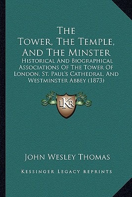 The Tower, The Temple, And The Minster: Historical And Biographical Associations Of The Tower Of London, St. Paul's Cathedral, And Westminster Abbey (1873)