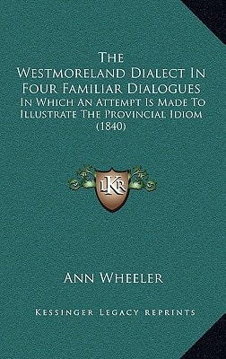 The Westmoreland Dialect In Four Familiar Dialogues: In Which An Attempt Is Made To Illustrate The Provincial Idiom (1840)