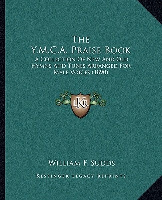 The Y.M.C.A. Praise Book: A Collection Of New And Old Hymns And Tunes Arranged For Male Voices (1890)