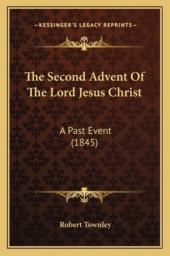 The Second Advent Of The Lord Jesus Christ: A Past Event (1845)