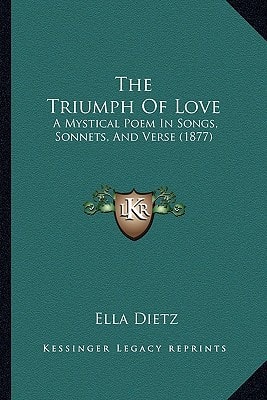 The Triumph Of Love: A Mystical Poem In Songs, Sonnets, And Verse (1877)