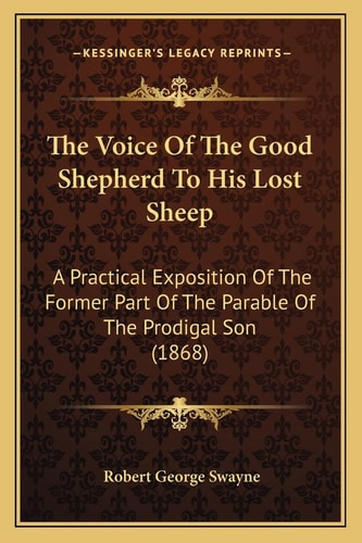 The Voice Of The Good Shepherd To His Lost Sheep: A Practical Exposition Of The Former Part Of The Parable Of The Prodigal Son (1868)
