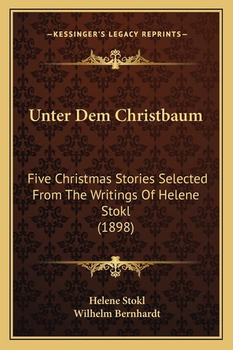 Unter Dem Christbaum: Five Christmas Stories Selected From The Writings Of Helene Stokl (1898)