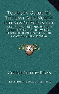 Tourist's Guide To The East And North Ridings Of Yorkshire: Containing Full Information Concerning All The Favorite Places Of Resort, Both On The Coast And Inland (1884)