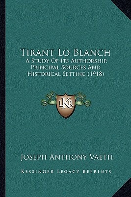 Tirant Lo Blanch: A Study Of Its Authorship, Principal Sources And Historical Setting (1918)