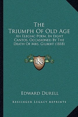 The Triumph Of Old Age: An Elegiac Poem, In Eight Cantos, Occasioned By The Death Of Mrs. Gilbert (1818)