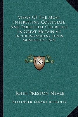 Views Of The Most Interesting Collegiate And Parochial Churches In Great Britain V2: Including Screens, Fonts, Monuments (1825)