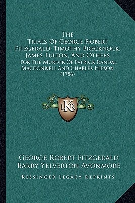 The Trials Of George Robert Fitzgerald, Timothy Brecknock, James Fulton, And Others: For The Murder Of Patrick Randal Macdonnell And Charles Hipson (1786)