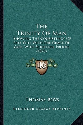 The Trinity Of Man: Showing The Consistency Of Free Will With The Grace Of God, With Scripture Proofs (1876)