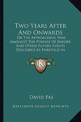 Two Years After And Onwards: Or The Approaching War Amongst The Powers Of Europe, And Other Future Events Described As Foretold In Scripture Prophecy (1864)
