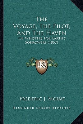 The Voyage, The Pilot, And The Haven: Or Whispers For Earth's Sorrowers (1867)