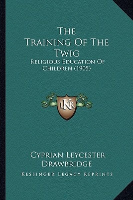 The Training Of The Twig: Religious Education Of Children (1905)