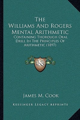 The Williams And Rogers Mental Arithmetic: Containing Thorough Oral Drill In The Principles Of Arithmetic (1897)