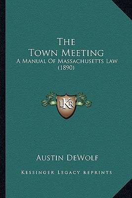 The Town Meeting: A Manual Of Massachusetts Law (1890)