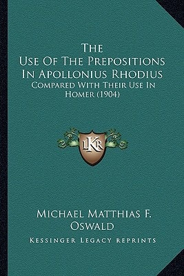The Use Of The Prepositions In Apollonius Rhodius: Compared With Their Use In Homer (1904)