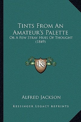 Tints From An Amateur's Palette: Or A Few Stray Hues Of Thought (1849)