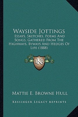 Wayside Jottings: Essays, Sketches, Poems And Songs, Gathered From The Highways, Byways And Hedges Of Life (1888)