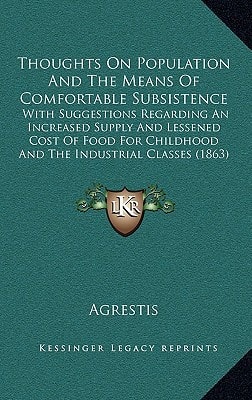 Thoughts On Population And The Means Of Comfortable Subsistence: With Suggestions Regarding An Increased Supply And Lessened Cost Of Food For Childhood And The Industrial Classes (1863)
