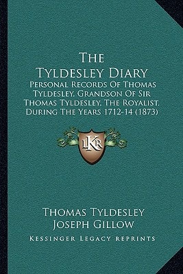 The Tyldesley Diary: Personal Records Of Thomas Tyldesley, Grandson Of Sir Thomas Tyldesley, The Royalist, During The Years 1712-14 (1873)