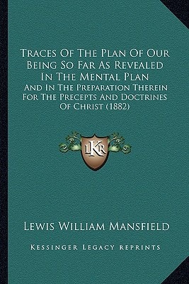 Traces Of The Plan Of Our Being So Far As Revealed In The Mental Plan: And In The Preparation Therein For The Precepts And Doctrines Of Christ (1882)