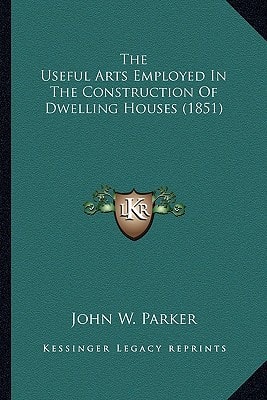 The Useful Arts Employed In The Construction Of Dwelling Houses (1851)