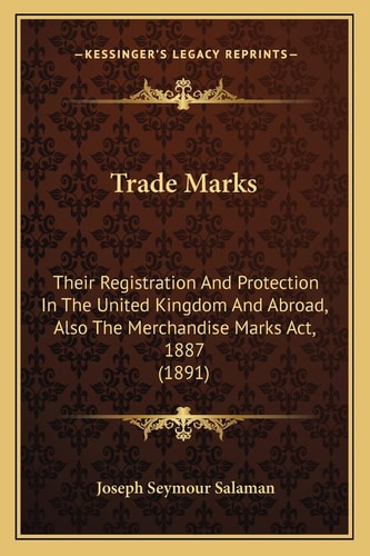Trade Marks: Their Registration And Protection In The United Kingdom And Abroad, Also The Merchandise Marks Act, 1887 (1891)