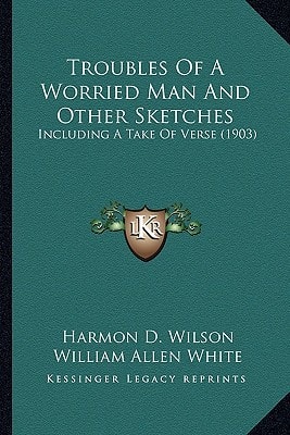 Troubles Of A Worried Man And Other Sketches: Including A Take Of Verse (1903)