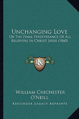 Unchanging Love: Or The Final Perseverance Of All Believers In Christ Jesus (1860)