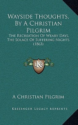 Wayside Thoughts, By A Christian Pilgrim: The Recreation Of Weary Days, The Solace Of Suffering Nights (1863)