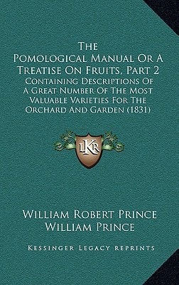 The Pomological Manual Or A Treatise On Fruits, Part 2: Containing Descriptions Of A Great Number Of The Most Valuable Varieties For The Orchard And Garden (1831)