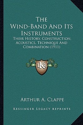 The Wind-Band And Its Instruments: Their History, Construction, Acoustics, Technique And Combination (1911)