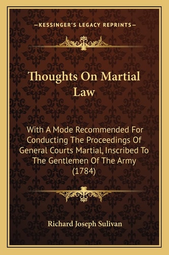 Thoughts On Martial Law: With A Mode Recommended For Conducting The Proceedings Of General Courts Martial, Inscribed To The Gentlemen Of The Army (1784)