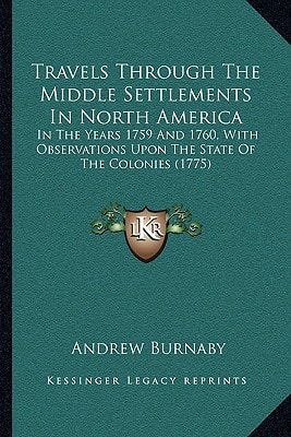 Travels Through The Middle Settlements In North America: In The Years 1759 And 1760, With Observations Upon The State Of The Colonies (1775)